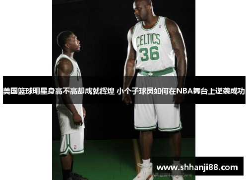 美国篮球明星身高不高却成就辉煌 小个子球员如何在NBA舞台上逆袭成功